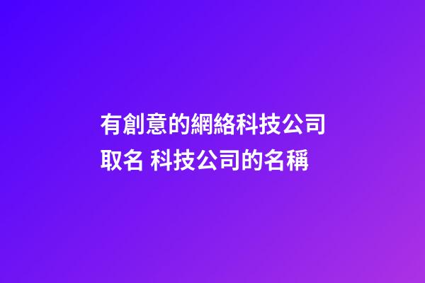 有創意的網絡科技公司取名 科技公司的名稱-第1張-公司起名-玄機派